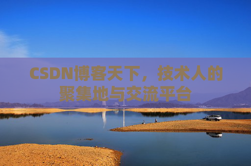 CSDN博客天下,技术人的聚集地与交流平台